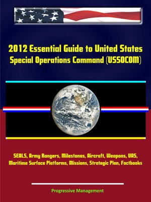 cover image of 2012 Essential Guide to United States Special Operations Command (USSOCOM)--SEALS, Army Rangers, Milestones, Aircraft, Weapons, UAS, Maritime Surface Platforms, Missions, Strategic Plan, Factbooks